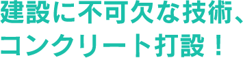  建設に不可欠な技術、コンクリート打設！